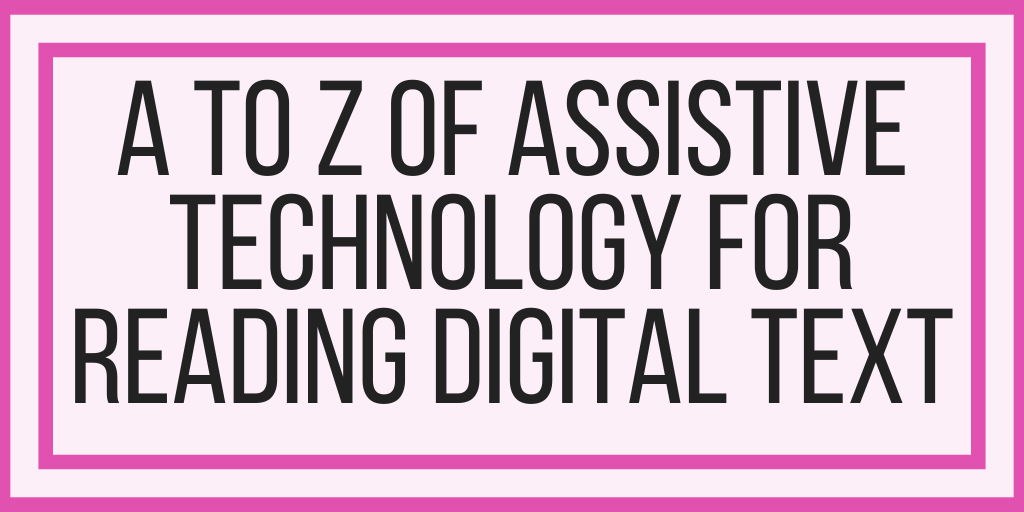 A to Z of Assistive Technology for Reading Digital Text