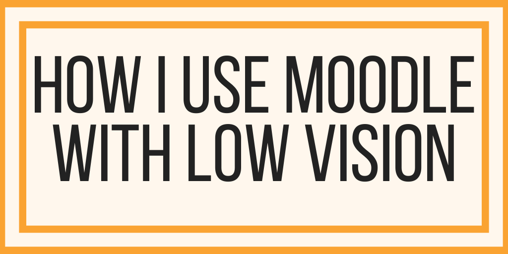 How I Use Moodle With Low Vision