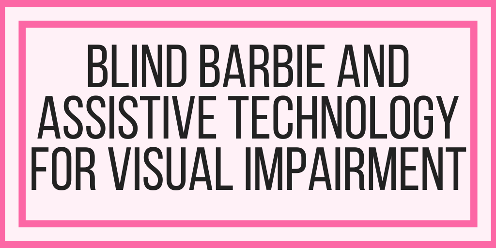 Blind Barbie and Assistive Technology For Visual Impairment