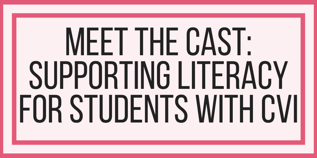 Meet The Cast: Supporting Literacy For Students With CVI
