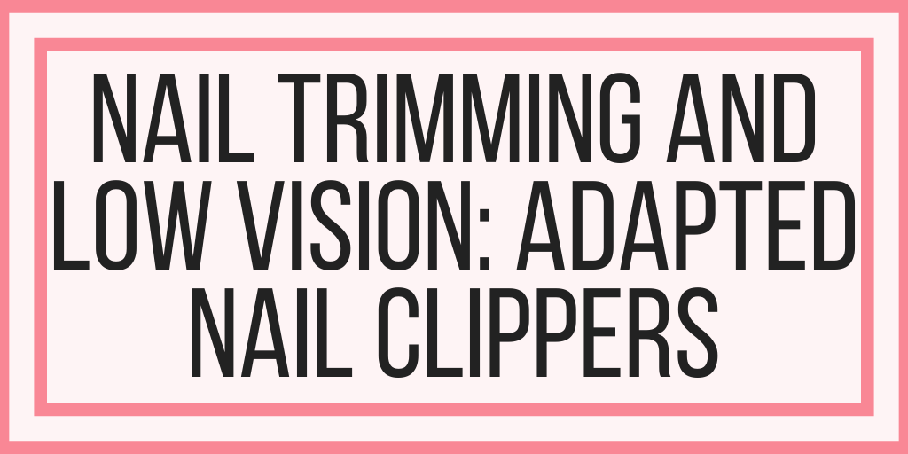 Nail Trimming and Low Vision: Adapted Nail Clippers