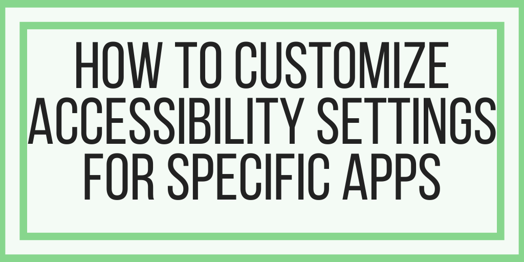 Customize Accessibility Settings For Specific Apps
