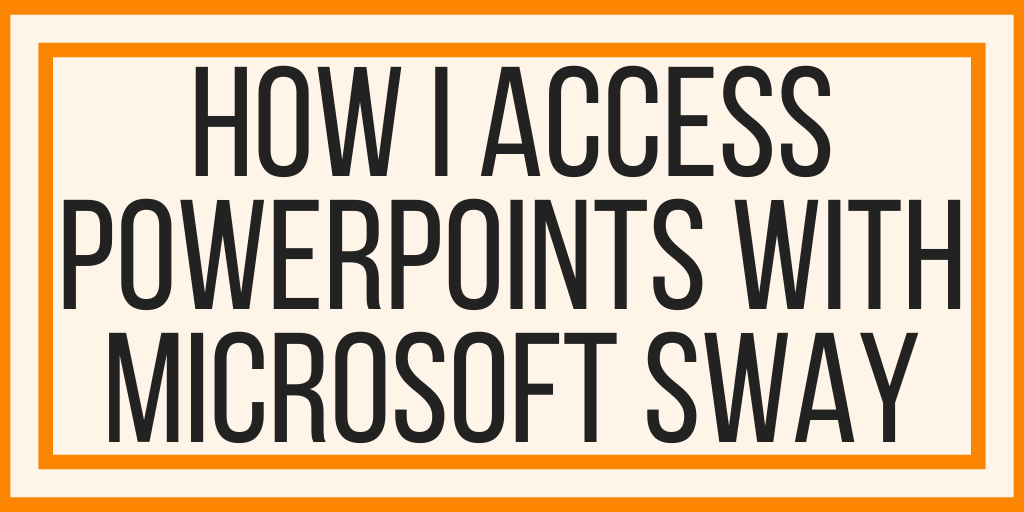 How I Access PowerPoints with Microsoft Sway
