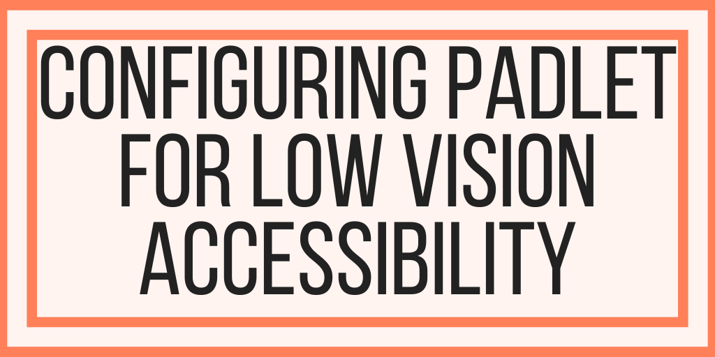 Configuring Padlet For Low Vision Accessibility