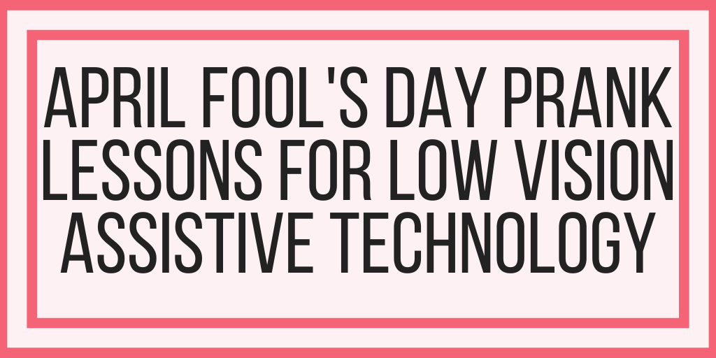 April Fool’s Day Prank Lessons For Low Vision Assistive Technology