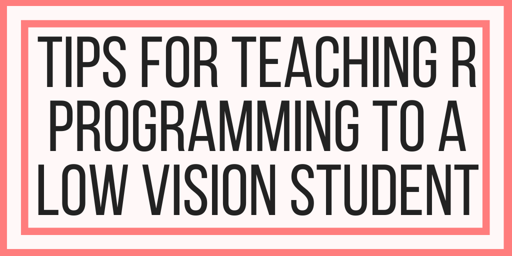 Tips For Teaching R Programming To A Low Vision Student