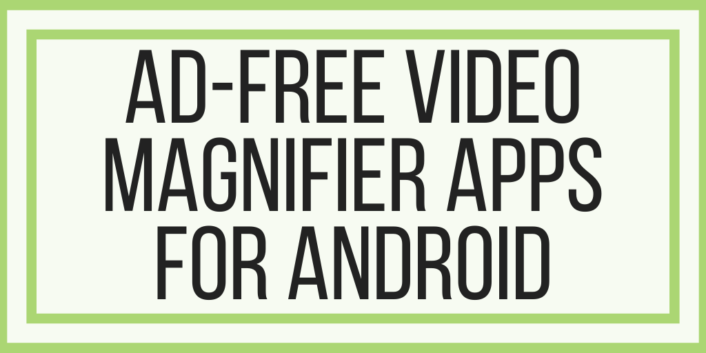 Ad-Free Video Magnifier Apps For Android